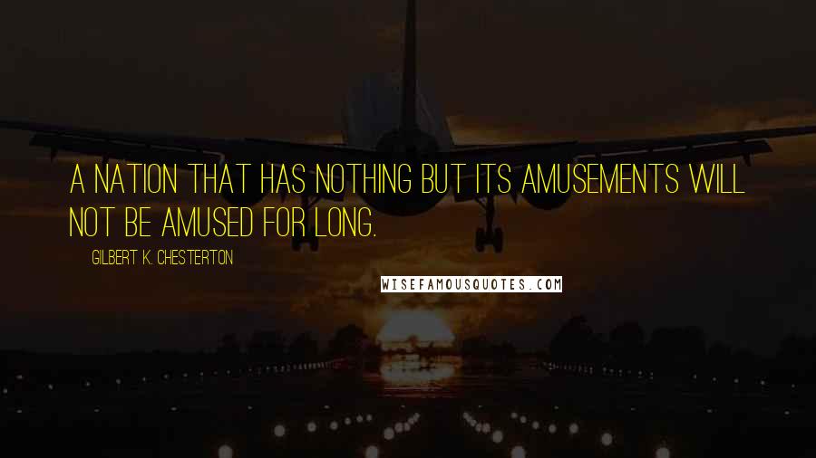 Gilbert K. Chesterton Quotes: A nation that has nothing but its amusements will not be amused for long.