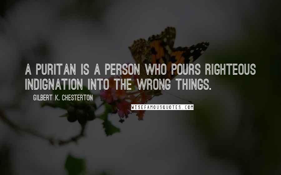 Gilbert K. Chesterton Quotes: A puritan is a person who pours righteous indignation into the wrong things.