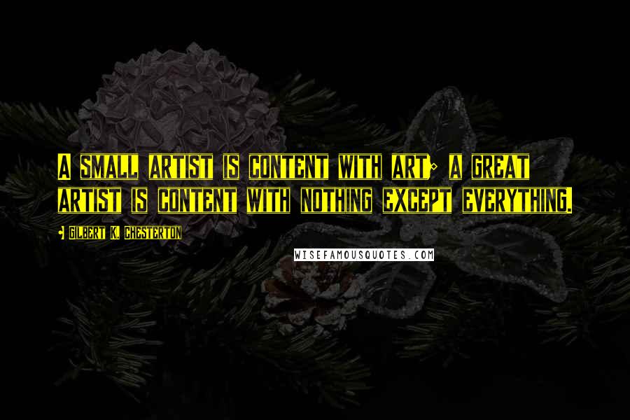 Gilbert K. Chesterton Quotes: A small artist is content with art; a great artist is content with nothing except everything.