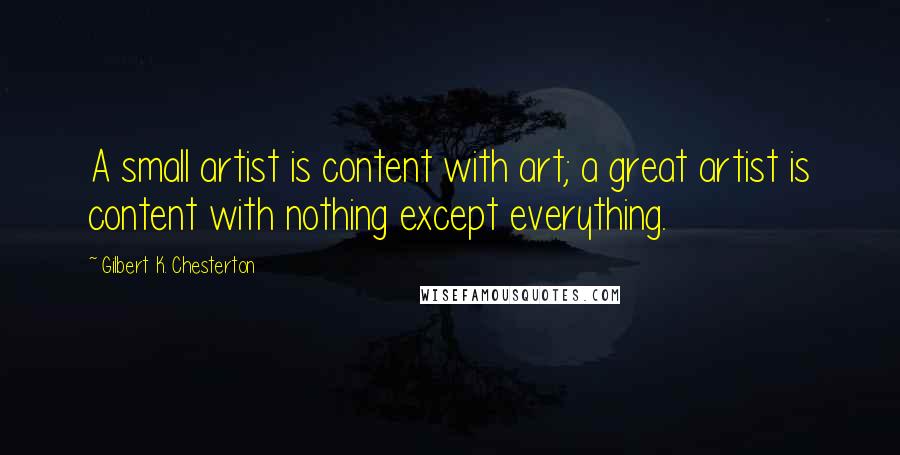 Gilbert K. Chesterton Quotes: A small artist is content with art; a great artist is content with nothing except everything.