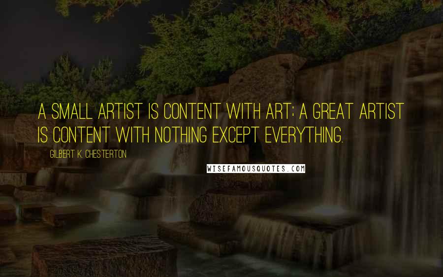 Gilbert K. Chesterton Quotes: A small artist is content with art; a great artist is content with nothing except everything.