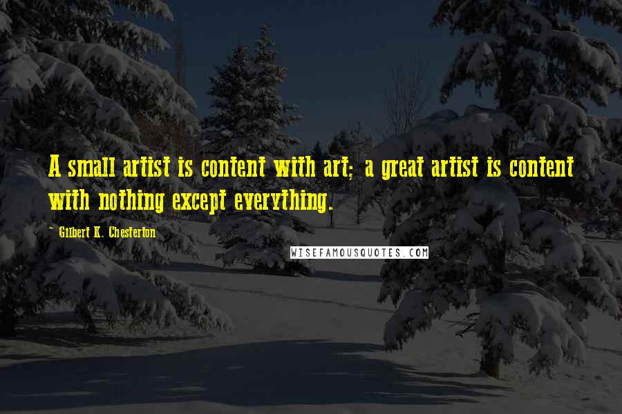 Gilbert K. Chesterton Quotes: A small artist is content with art; a great artist is content with nothing except everything.
