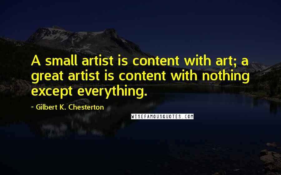Gilbert K. Chesterton Quotes: A small artist is content with art; a great artist is content with nothing except everything.