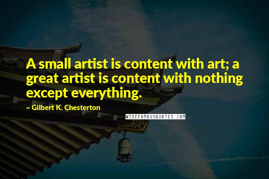 Gilbert K. Chesterton Quotes: A small artist is content with art; a great artist is content with nothing except everything.