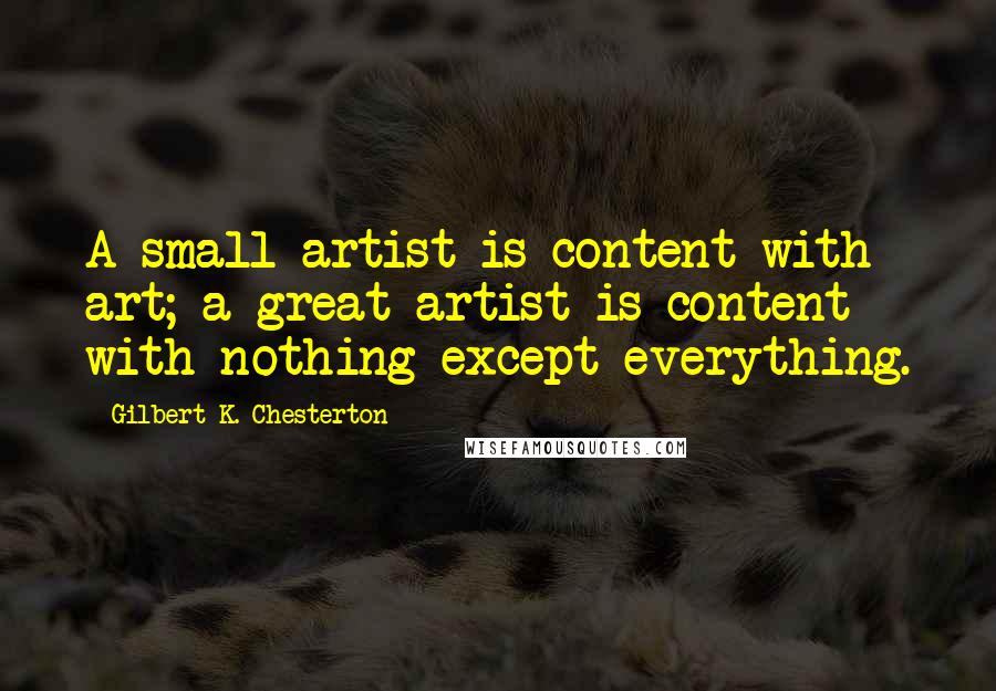 Gilbert K. Chesterton Quotes: A small artist is content with art; a great artist is content with nothing except everything.