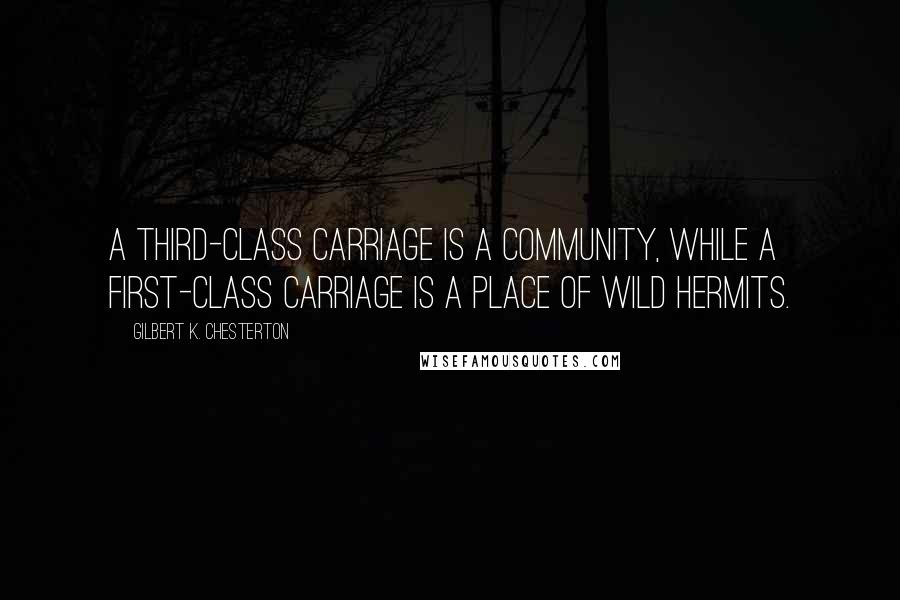 Gilbert K. Chesterton Quotes: A third-class carriage is a community, while a first-class carriage is a place of wild hermits.