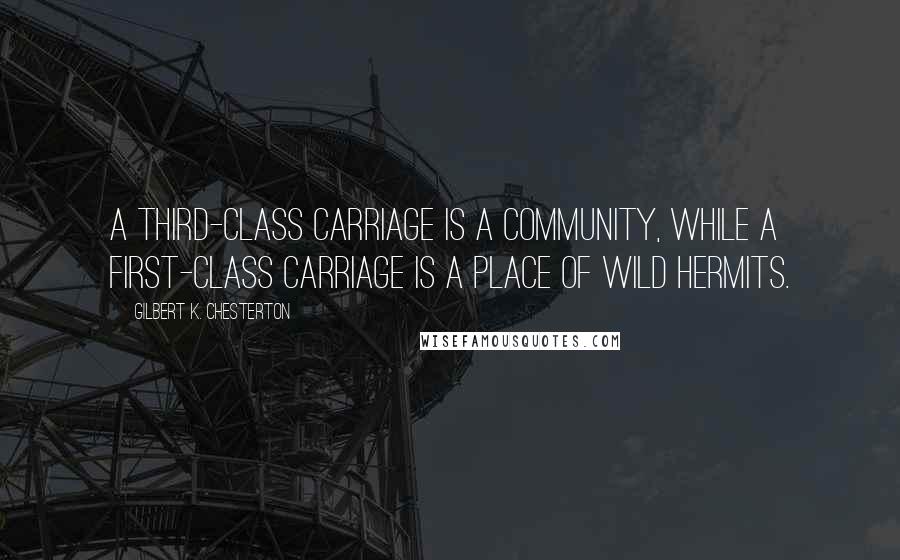 Gilbert K. Chesterton Quotes: A third-class carriage is a community, while a first-class carriage is a place of wild hermits.