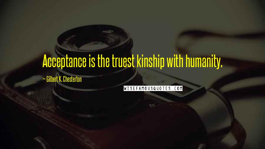 Gilbert K. Chesterton Quotes: Acceptance is the truest kinship with humanity.