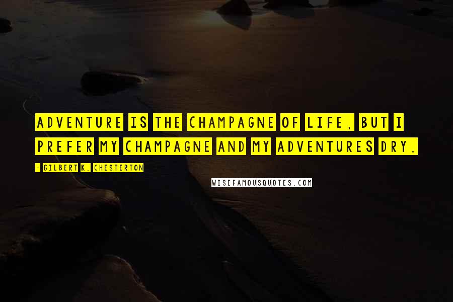 Gilbert K. Chesterton Quotes: Adventure is the champagne of life, but I prefer my champagne and my adventures dry.