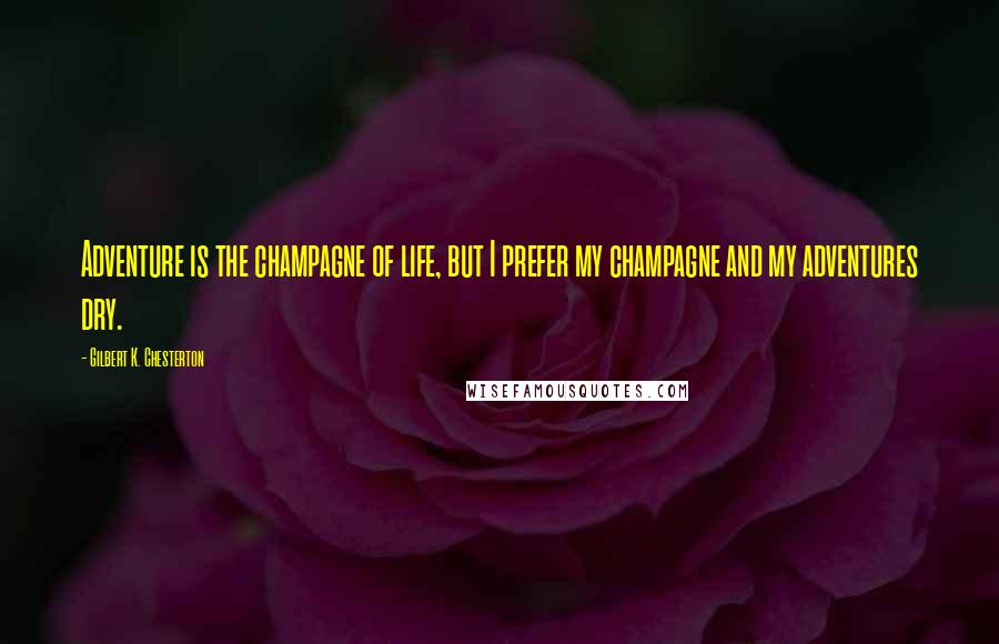 Gilbert K. Chesterton Quotes: Adventure is the champagne of life, but I prefer my champagne and my adventures dry.
