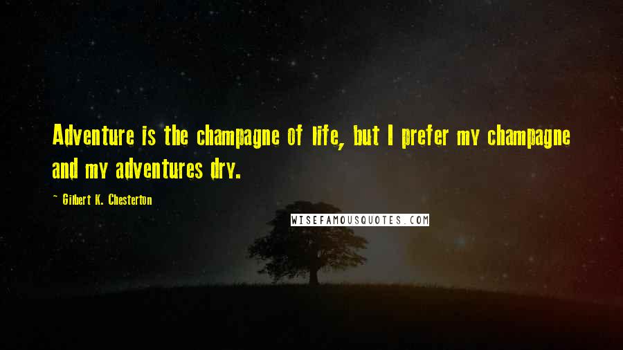 Gilbert K. Chesterton Quotes: Adventure is the champagne of life, but I prefer my champagne and my adventures dry.