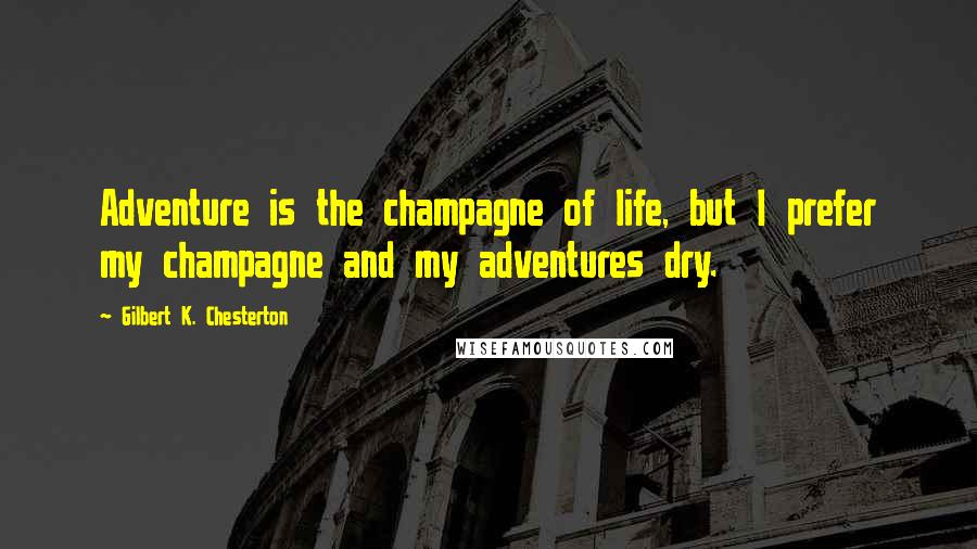 Gilbert K. Chesterton Quotes: Adventure is the champagne of life, but I prefer my champagne and my adventures dry.