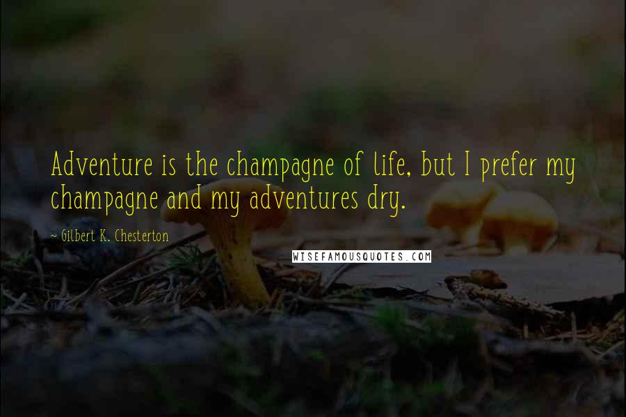 Gilbert K. Chesterton Quotes: Adventure is the champagne of life, but I prefer my champagne and my adventures dry.