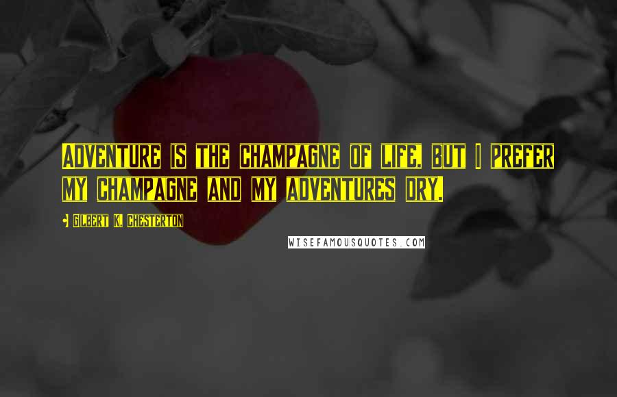 Gilbert K. Chesterton Quotes: Adventure is the champagne of life, but I prefer my champagne and my adventures dry.