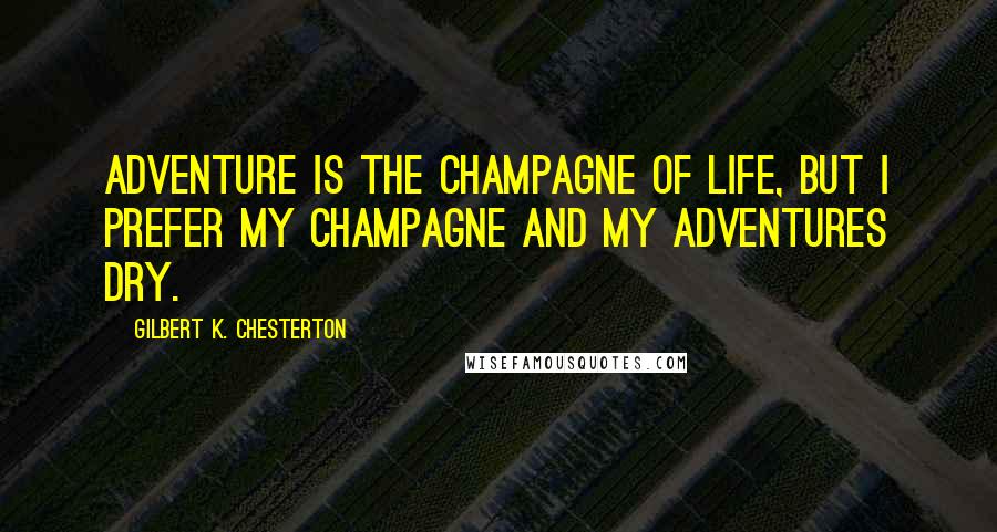 Gilbert K. Chesterton Quotes: Adventure is the champagne of life, but I prefer my champagne and my adventures dry.