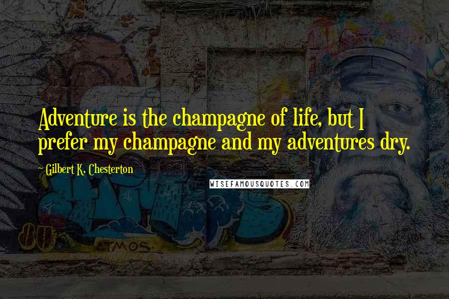Gilbert K. Chesterton Quotes: Adventure is the champagne of life, but I prefer my champagne and my adventures dry.
