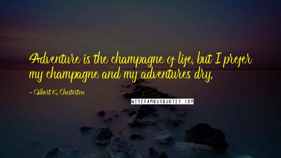 Gilbert K. Chesterton Quotes: Adventure is the champagne of life, but I prefer my champagne and my adventures dry.
