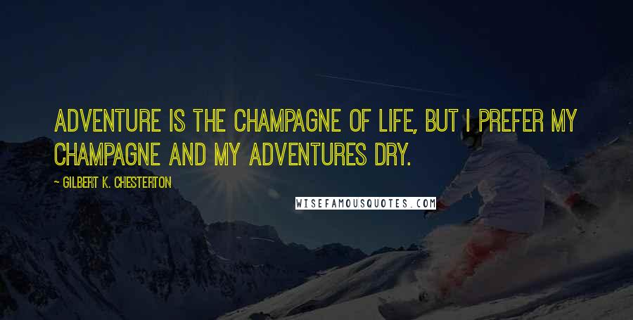 Gilbert K. Chesterton Quotes: Adventure is the champagne of life, but I prefer my champagne and my adventures dry.