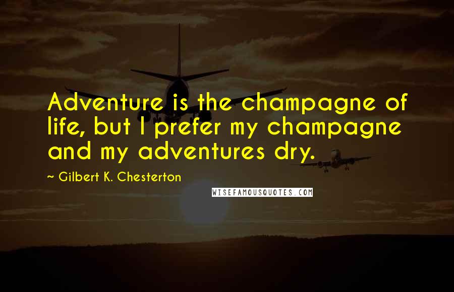 Gilbert K. Chesterton Quotes: Adventure is the champagne of life, but I prefer my champagne and my adventures dry.