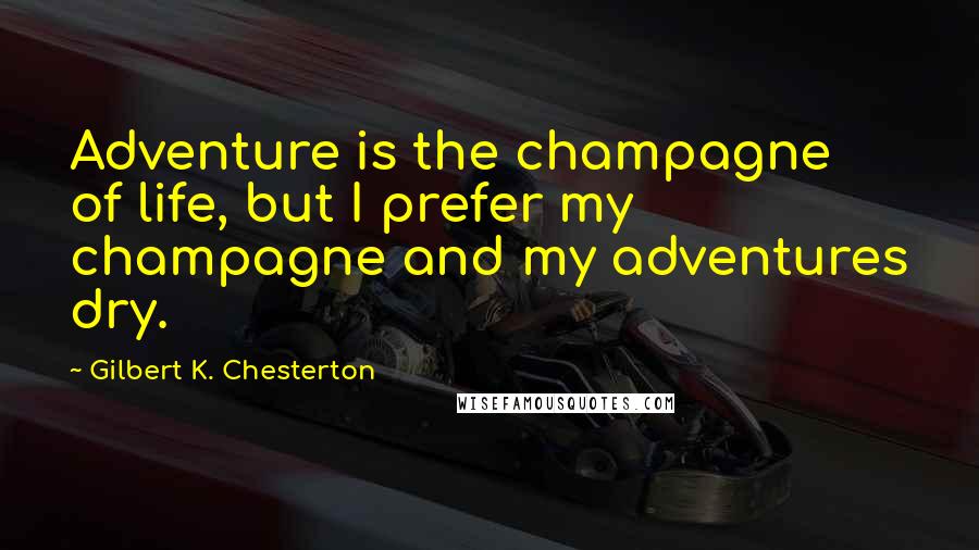 Gilbert K. Chesterton Quotes: Adventure is the champagne of life, but I prefer my champagne and my adventures dry.