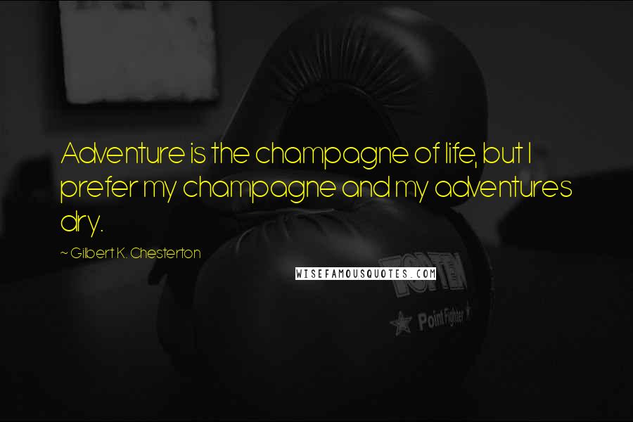 Gilbert K. Chesterton Quotes: Adventure is the champagne of life, but I prefer my champagne and my adventures dry.