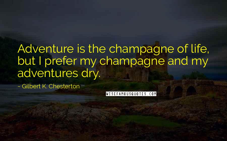 Gilbert K. Chesterton Quotes: Adventure is the champagne of life, but I prefer my champagne and my adventures dry.