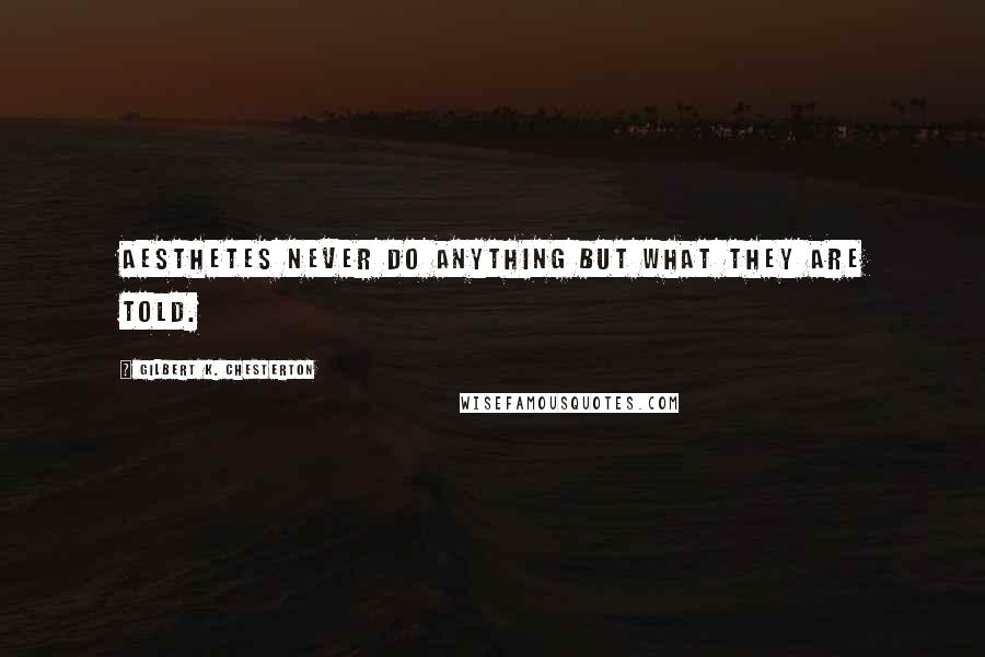 Gilbert K. Chesterton Quotes: Aesthetes never do anything but what they are told.