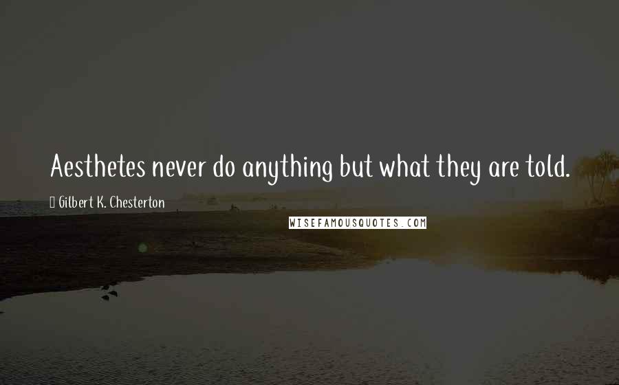 Gilbert K. Chesterton Quotes: Aesthetes never do anything but what they are told.