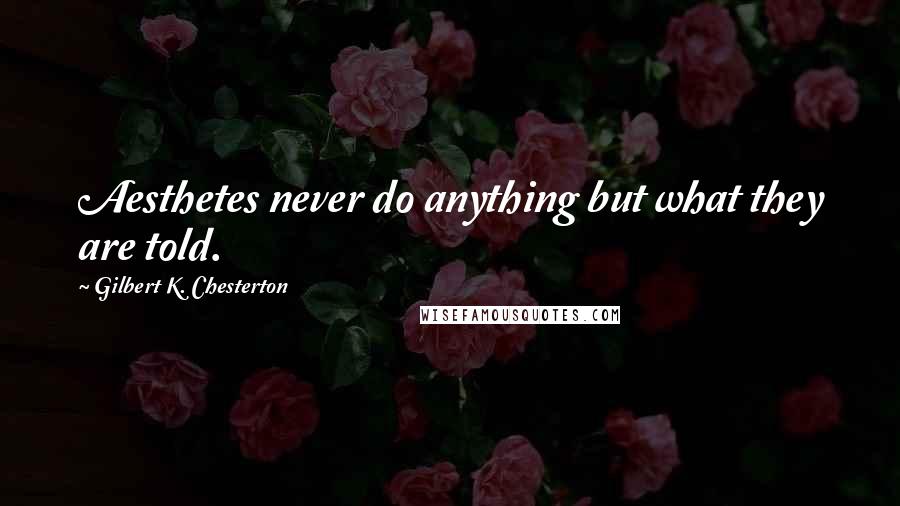 Gilbert K. Chesterton Quotes: Aesthetes never do anything but what they are told.