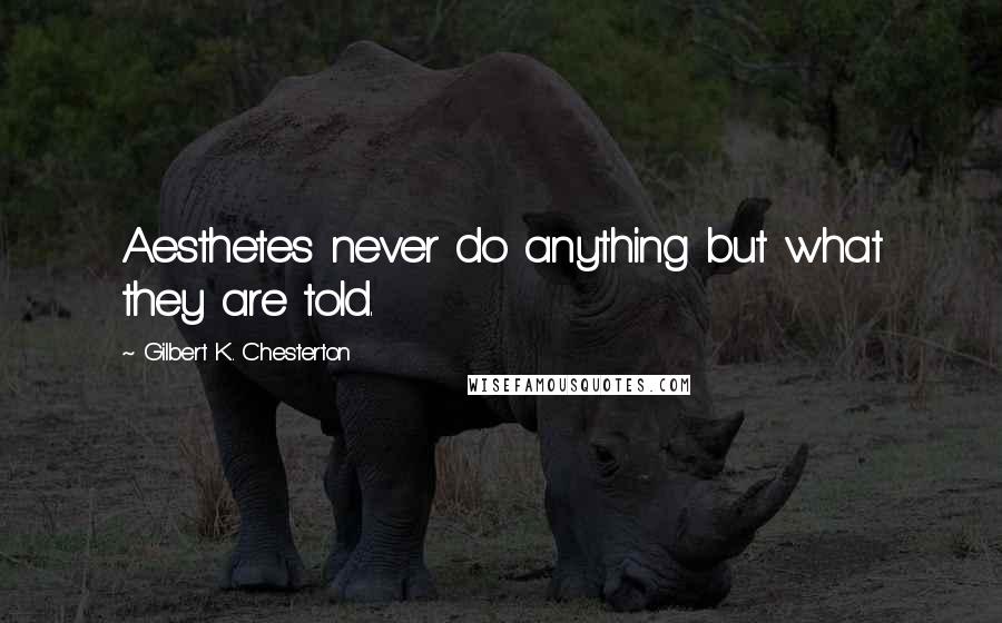 Gilbert K. Chesterton Quotes: Aesthetes never do anything but what they are told.