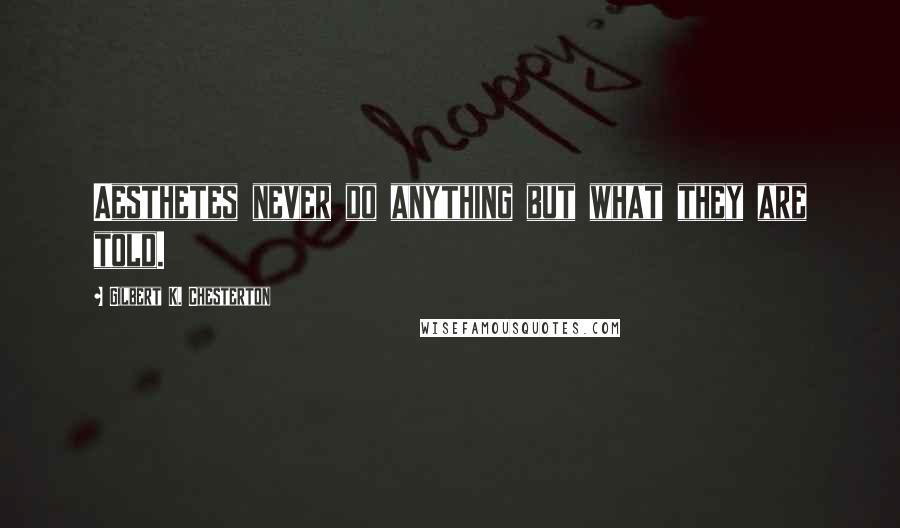 Gilbert K. Chesterton Quotes: Aesthetes never do anything but what they are told.