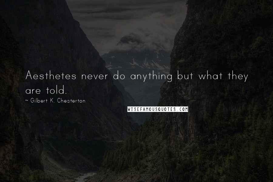 Gilbert K. Chesterton Quotes: Aesthetes never do anything but what they are told.