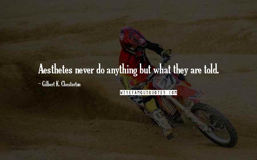 Gilbert K. Chesterton Quotes: Aesthetes never do anything but what they are told.