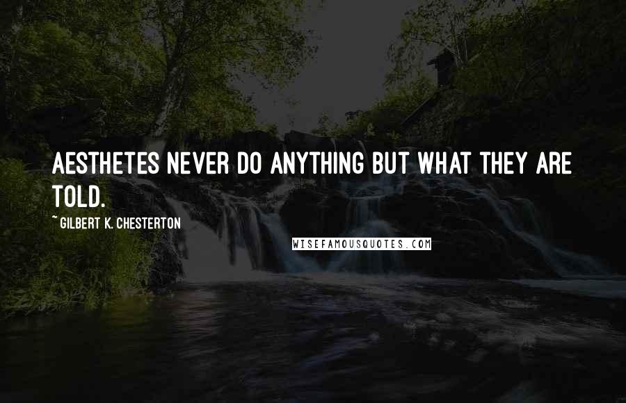 Gilbert K. Chesterton Quotes: Aesthetes never do anything but what they are told.