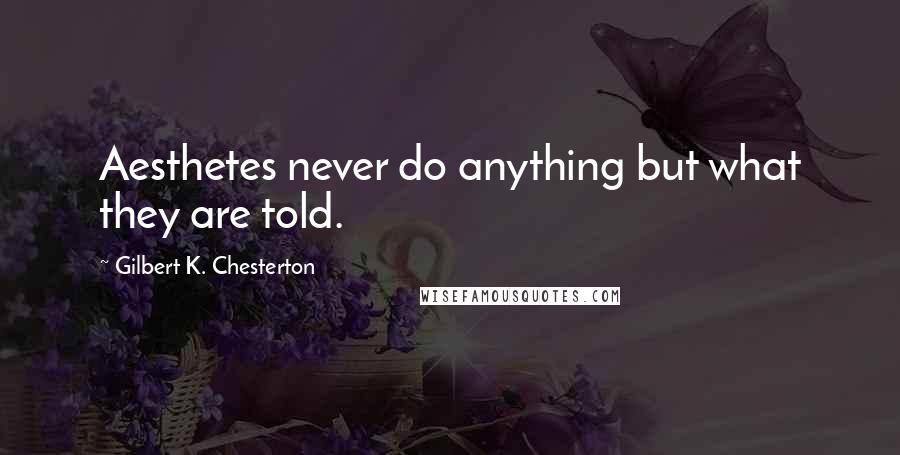 Gilbert K. Chesterton Quotes: Aesthetes never do anything but what they are told.