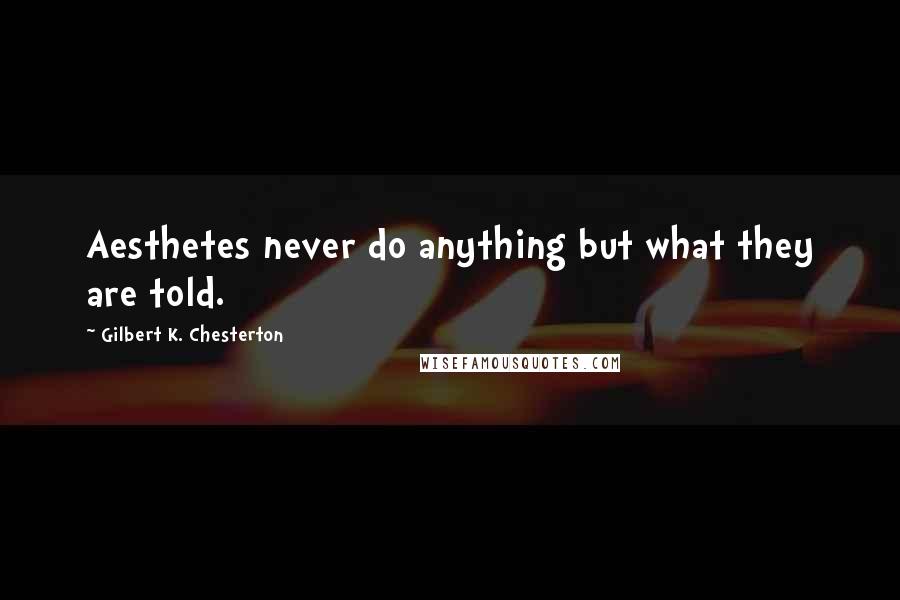 Gilbert K. Chesterton Quotes: Aesthetes never do anything but what they are told.