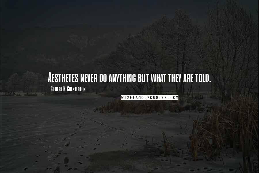 Gilbert K. Chesterton Quotes: Aesthetes never do anything but what they are told.