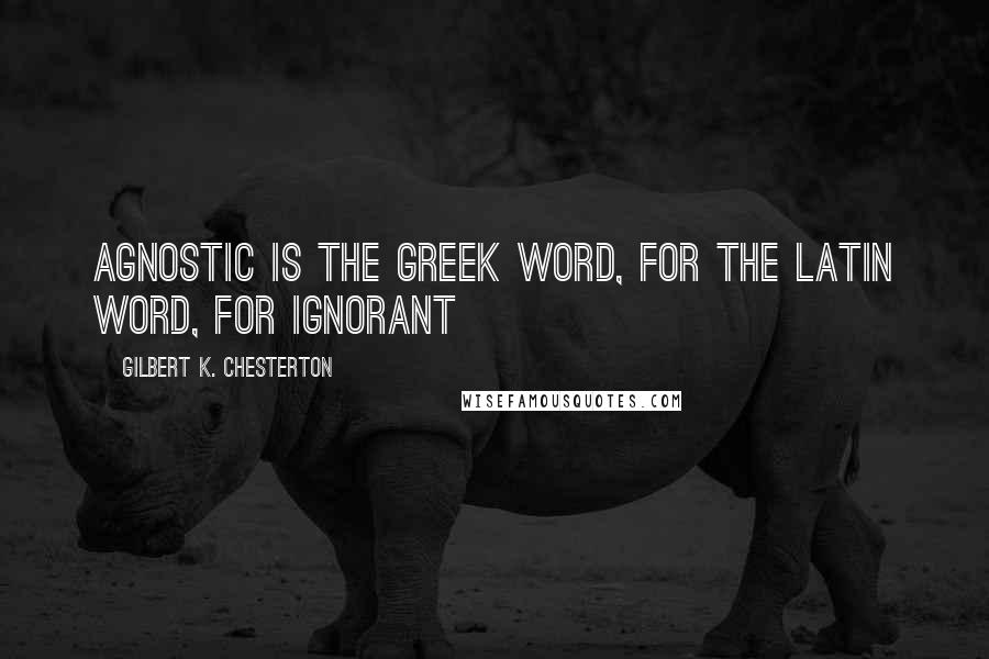 Gilbert K. Chesterton Quotes: Agnostic is the Greek word, for the Latin word, for ignorant