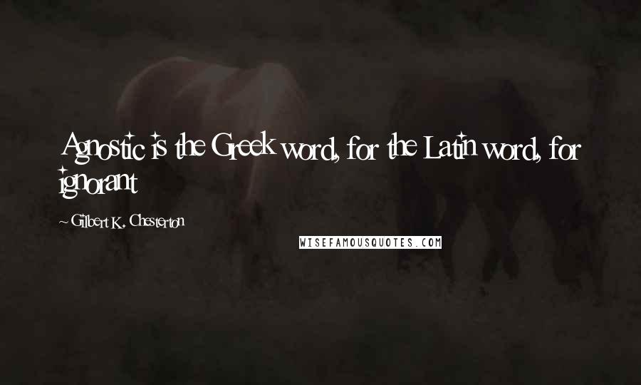 Gilbert K. Chesterton Quotes: Agnostic is the Greek word, for the Latin word, for ignorant