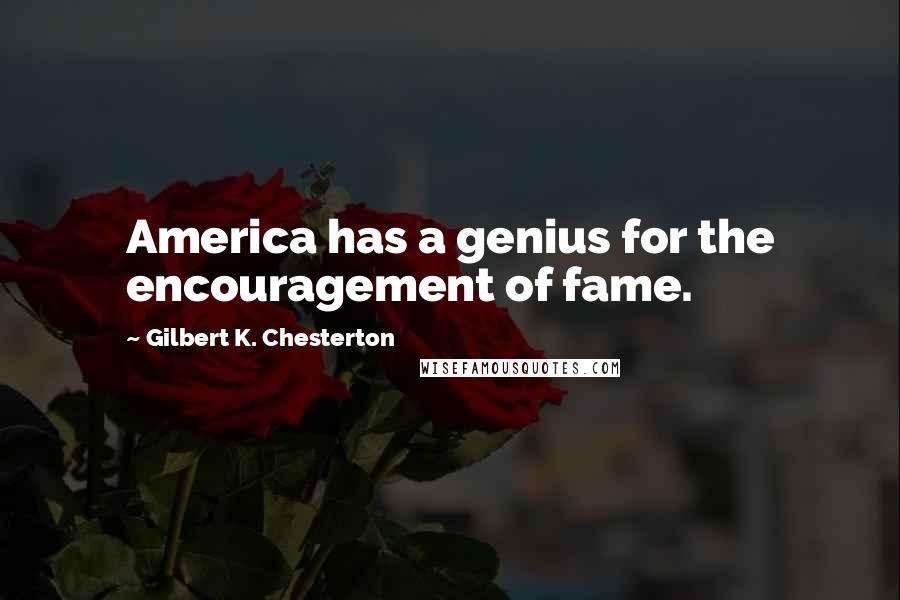 Gilbert K. Chesterton Quotes: America has a genius for the encouragement of fame.