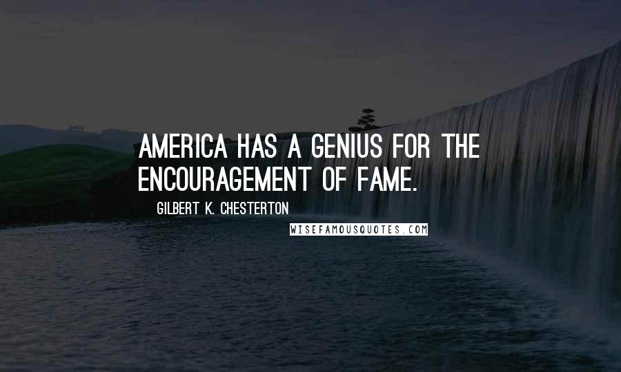 Gilbert K. Chesterton Quotes: America has a genius for the encouragement of fame.