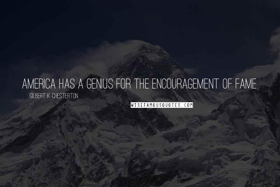 Gilbert K. Chesterton Quotes: America has a genius for the encouragement of fame.