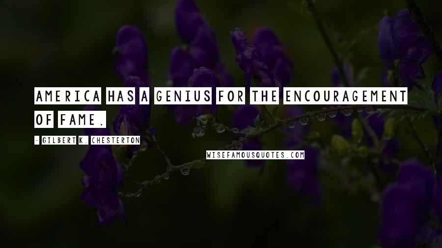 Gilbert K. Chesterton Quotes: America has a genius for the encouragement of fame.