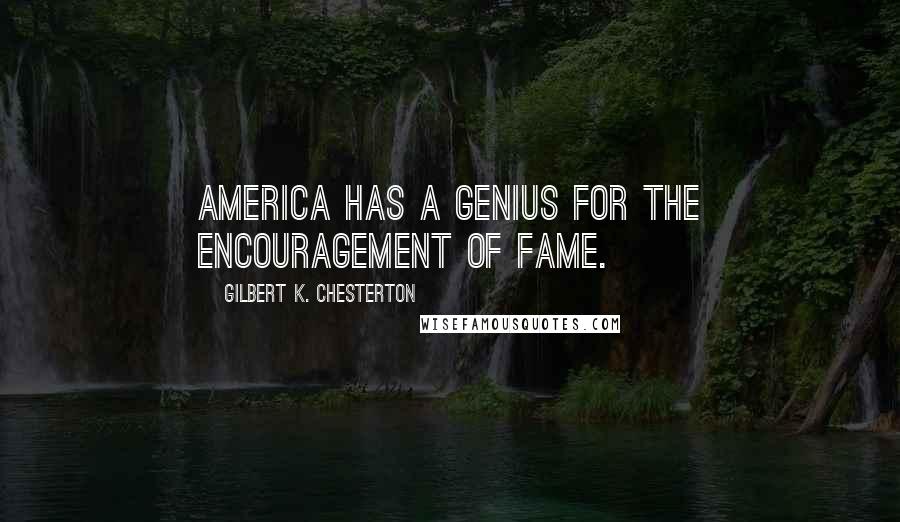 Gilbert K. Chesterton Quotes: America has a genius for the encouragement of fame.