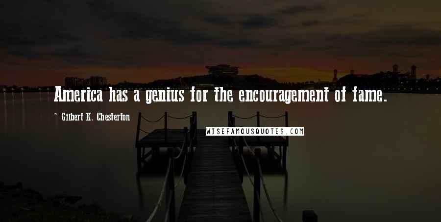 Gilbert K. Chesterton Quotes: America has a genius for the encouragement of fame.