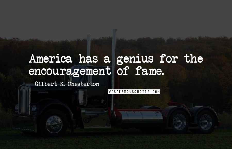 Gilbert K. Chesterton Quotes: America has a genius for the encouragement of fame.