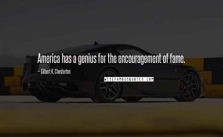Gilbert K. Chesterton Quotes: America has a genius for the encouragement of fame.