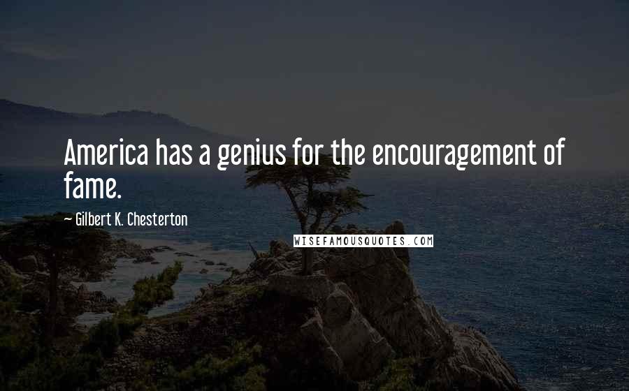 Gilbert K. Chesterton Quotes: America has a genius for the encouragement of fame.