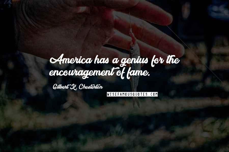 Gilbert K. Chesterton Quotes: America has a genius for the encouragement of fame.