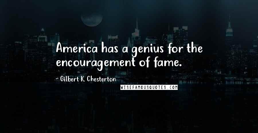 Gilbert K. Chesterton Quotes: America has a genius for the encouragement of fame.